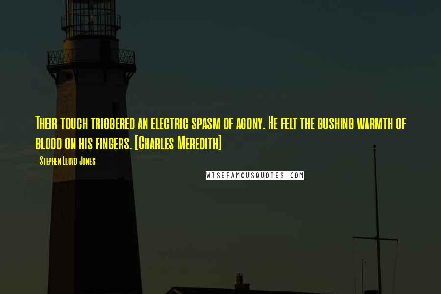 Stephen Lloyd Jones Quotes: Their touch triggered an electric spasm of agony. He felt the gushing warmth of blood on his fingers. [Charles Meredith]