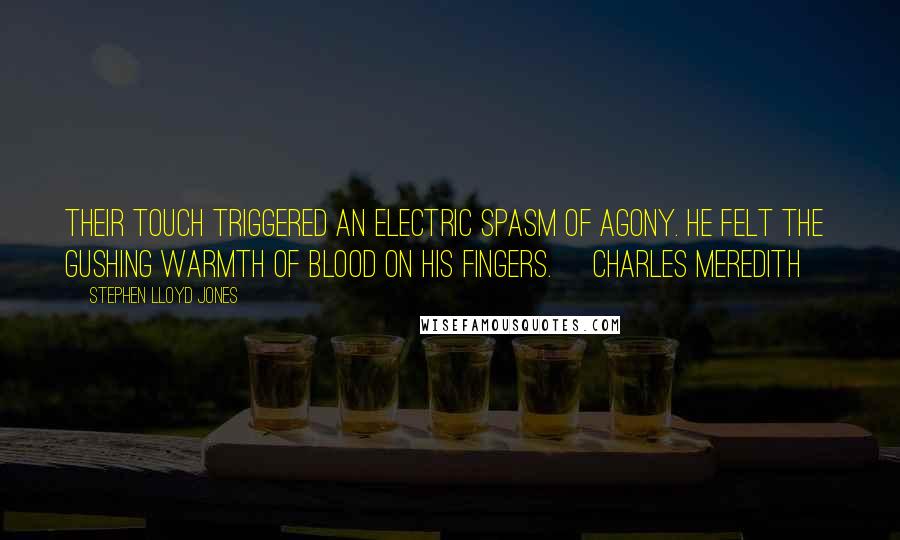 Stephen Lloyd Jones Quotes: Their touch triggered an electric spasm of agony. He felt the gushing warmth of blood on his fingers. [Charles Meredith]