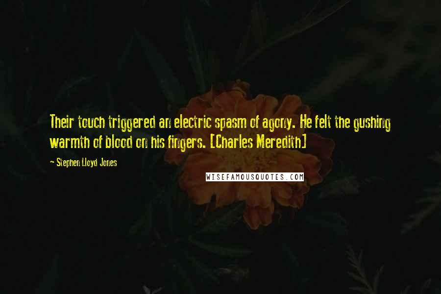 Stephen Lloyd Jones Quotes: Their touch triggered an electric spasm of agony. He felt the gushing warmth of blood on his fingers. [Charles Meredith]