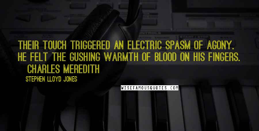 Stephen Lloyd Jones Quotes: Their touch triggered an electric spasm of agony. He felt the gushing warmth of blood on his fingers. [Charles Meredith]