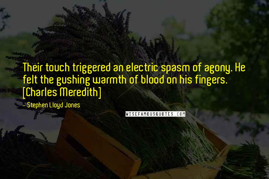 Stephen Lloyd Jones Quotes: Their touch triggered an electric spasm of agony. He felt the gushing warmth of blood on his fingers. [Charles Meredith]