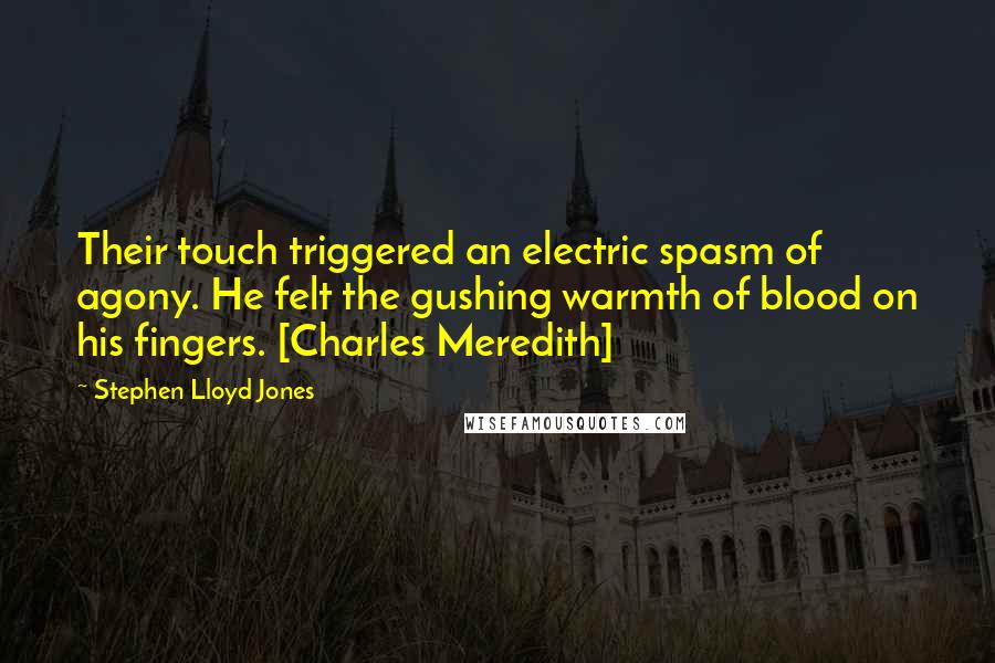 Stephen Lloyd Jones Quotes: Their touch triggered an electric spasm of agony. He felt the gushing warmth of blood on his fingers. [Charles Meredith]