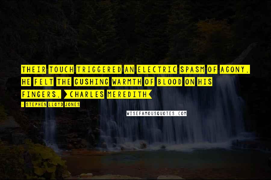 Stephen Lloyd Jones Quotes: Their touch triggered an electric spasm of agony. He felt the gushing warmth of blood on his fingers. [Charles Meredith]