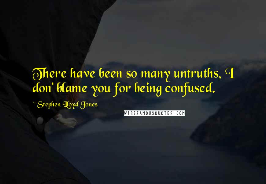 Stephen Lloyd Jones Quotes: There have been so many untruths, I don' blame you for being confused.