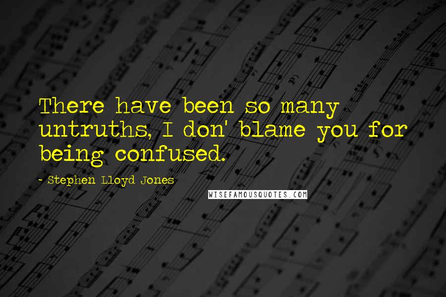 Stephen Lloyd Jones Quotes: There have been so many untruths, I don' blame you for being confused.