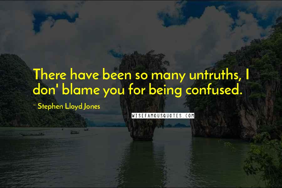 Stephen Lloyd Jones Quotes: There have been so many untruths, I don' blame you for being confused.