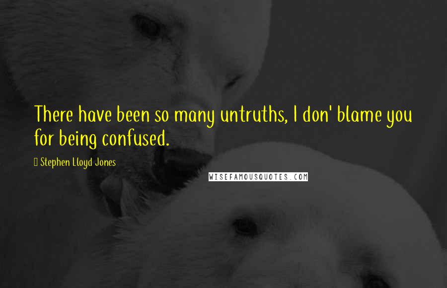 Stephen Lloyd Jones Quotes: There have been so many untruths, I don' blame you for being confused.