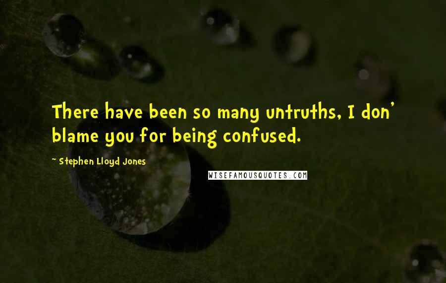 Stephen Lloyd Jones Quotes: There have been so many untruths, I don' blame you for being confused.