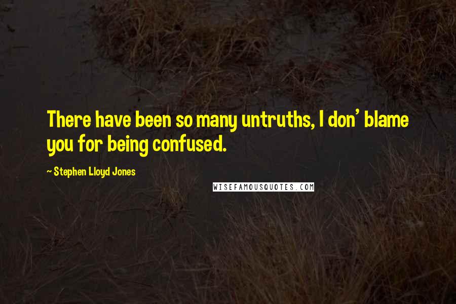 Stephen Lloyd Jones Quotes: There have been so many untruths, I don' blame you for being confused.