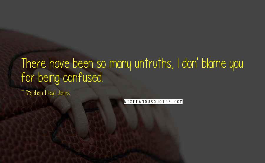 Stephen Lloyd Jones Quotes: There have been so many untruths, I don' blame you for being confused.