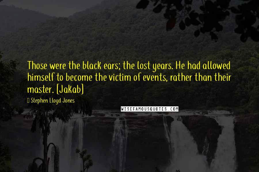 Stephen Lloyd Jones Quotes: Those were the black ears; the lost years. He had allowed himself to become the victim of events, rather than their master. [Jakab]