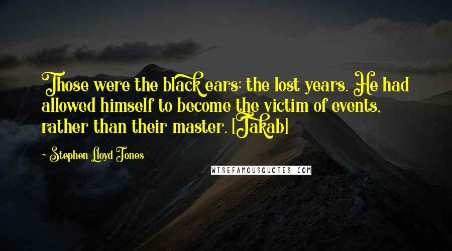 Stephen Lloyd Jones Quotes: Those were the black ears; the lost years. He had allowed himself to become the victim of events, rather than their master. [Jakab]