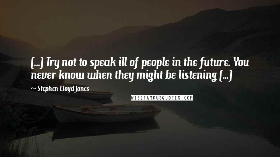 Stephen Lloyd Jones Quotes: (...) Try not to speak ill of people in the future. You never know when they might be listening (...)