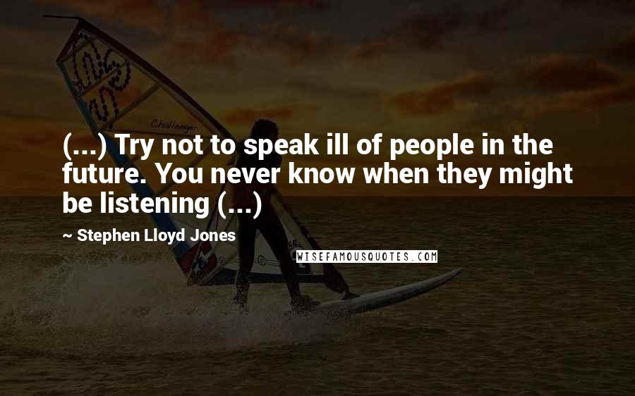 Stephen Lloyd Jones Quotes: (...) Try not to speak ill of people in the future. You never know when they might be listening (...)