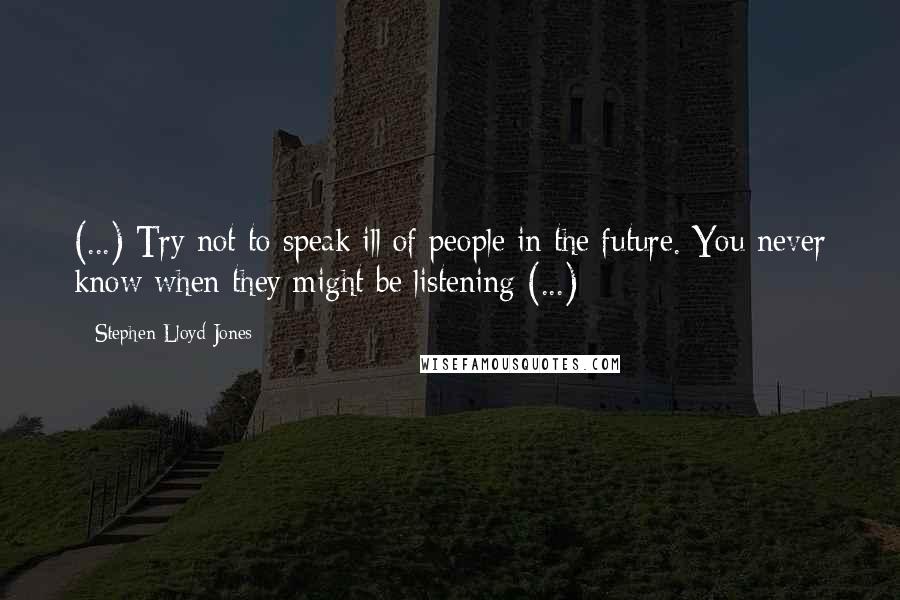 Stephen Lloyd Jones Quotes: (...) Try not to speak ill of people in the future. You never know when they might be listening (...)