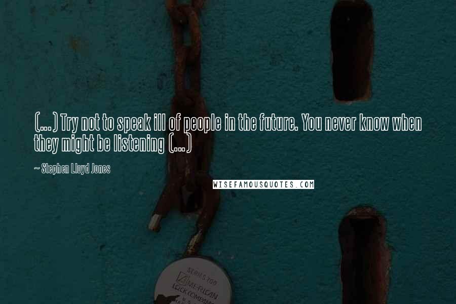 Stephen Lloyd Jones Quotes: (...) Try not to speak ill of people in the future. You never know when they might be listening (...)