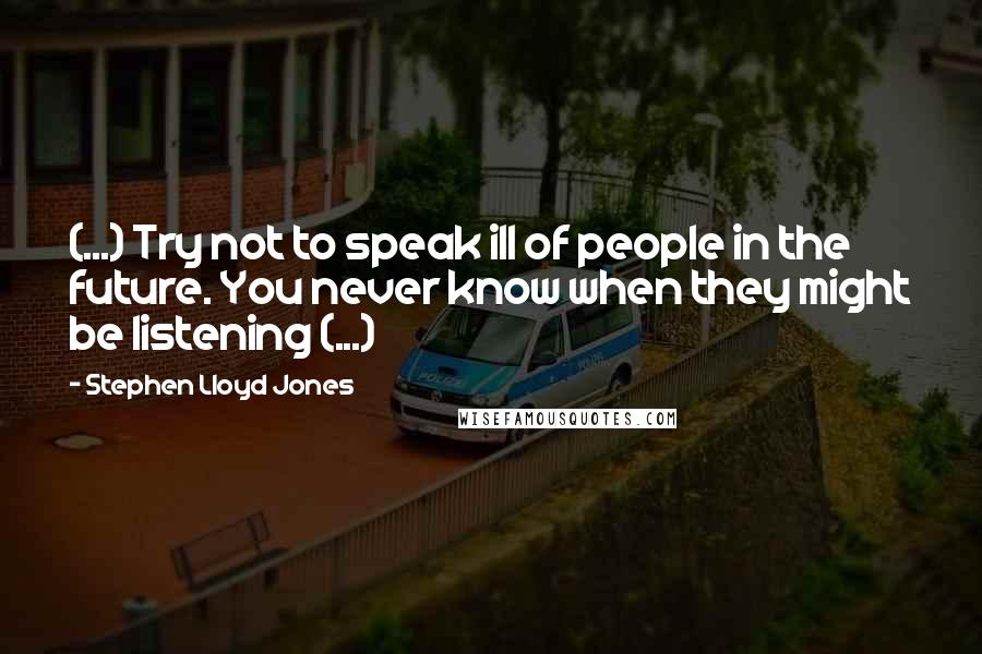 Stephen Lloyd Jones Quotes: (...) Try not to speak ill of people in the future. You never know when they might be listening (...)