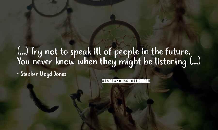 Stephen Lloyd Jones Quotes: (...) Try not to speak ill of people in the future. You never know when they might be listening (...)