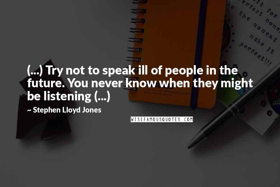 Stephen Lloyd Jones Quotes: (...) Try not to speak ill of people in the future. You never know when they might be listening (...)