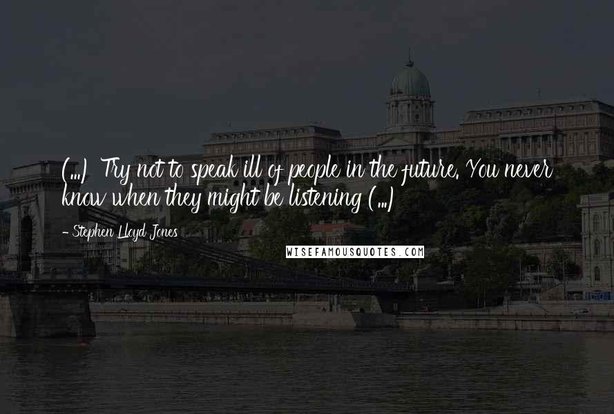 Stephen Lloyd Jones Quotes: (...) Try not to speak ill of people in the future. You never know when they might be listening (...)