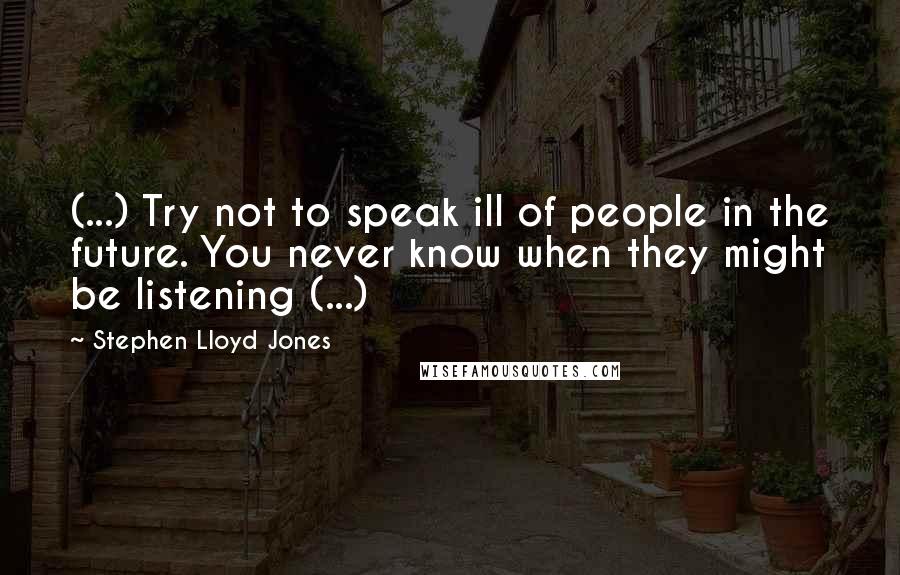 Stephen Lloyd Jones Quotes: (...) Try not to speak ill of people in the future. You never know when they might be listening (...)