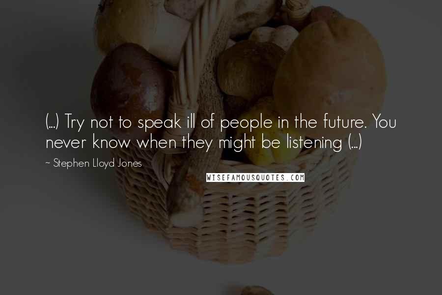 Stephen Lloyd Jones Quotes: (...) Try not to speak ill of people in the future. You never know when they might be listening (...)