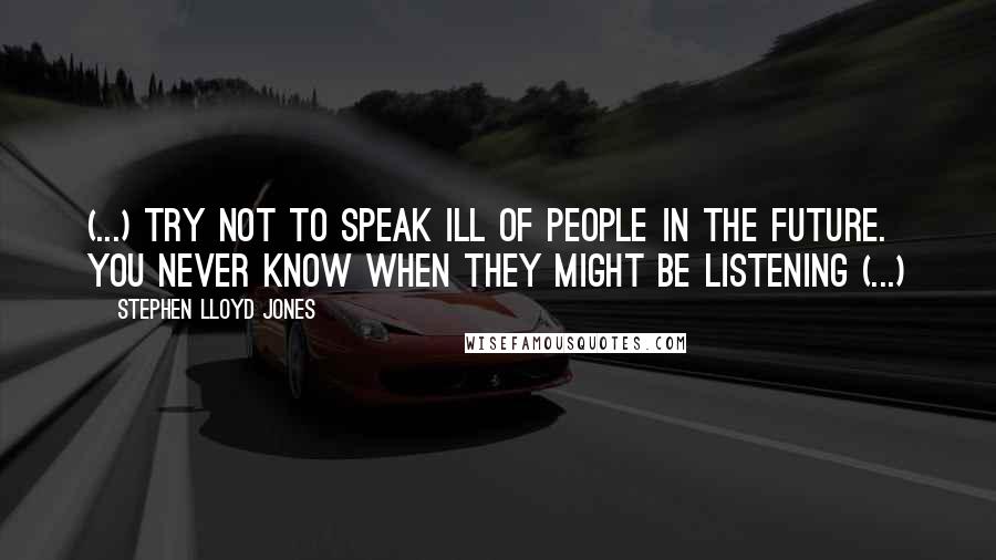 Stephen Lloyd Jones Quotes: (...) Try not to speak ill of people in the future. You never know when they might be listening (...)