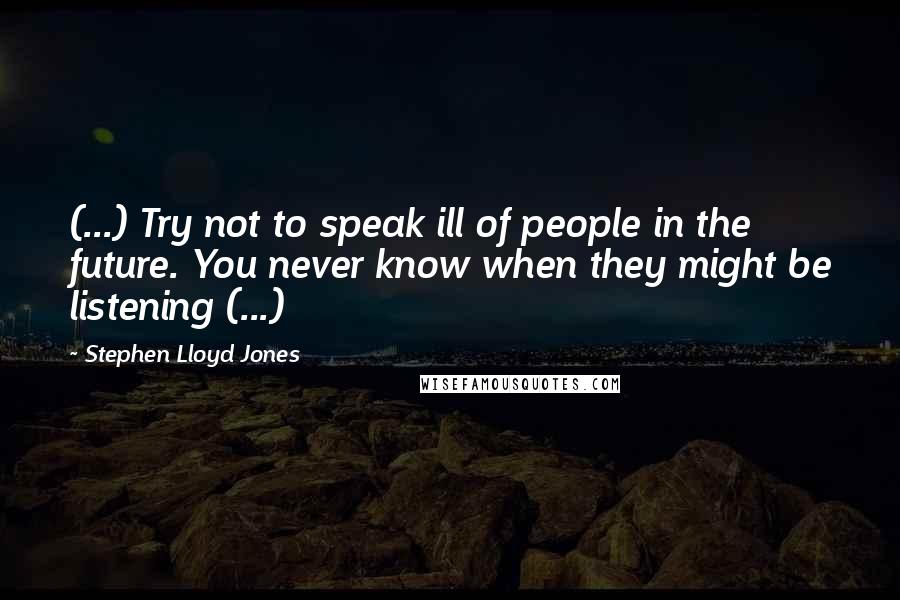 Stephen Lloyd Jones Quotes: (...) Try not to speak ill of people in the future. You never know when they might be listening (...)