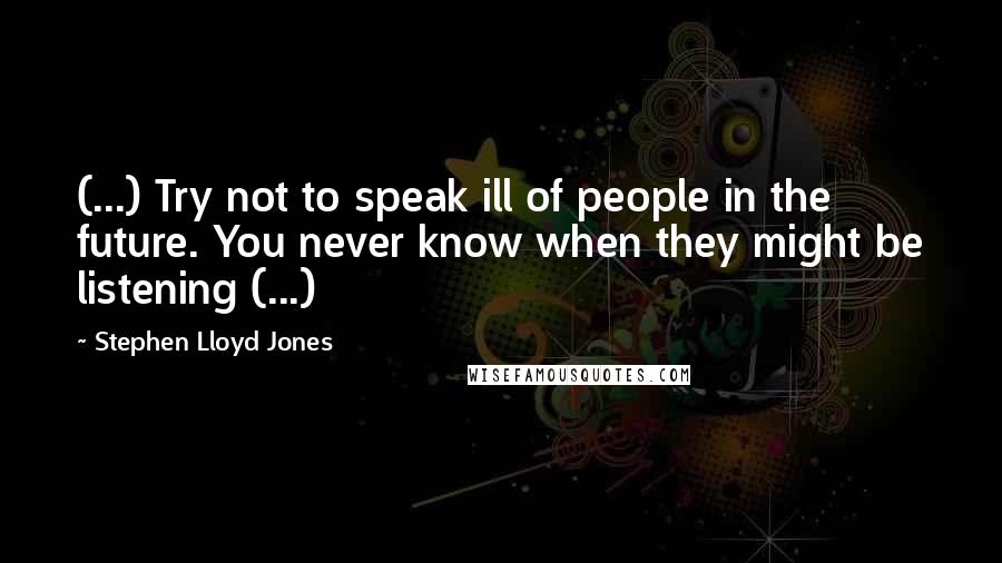 Stephen Lloyd Jones Quotes: (...) Try not to speak ill of people in the future. You never know when they might be listening (...)