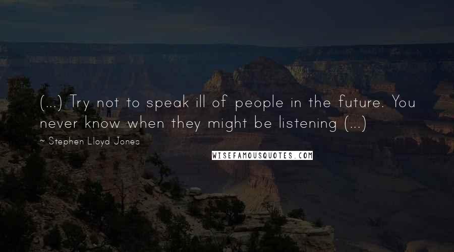 Stephen Lloyd Jones Quotes: (...) Try not to speak ill of people in the future. You never know when they might be listening (...)