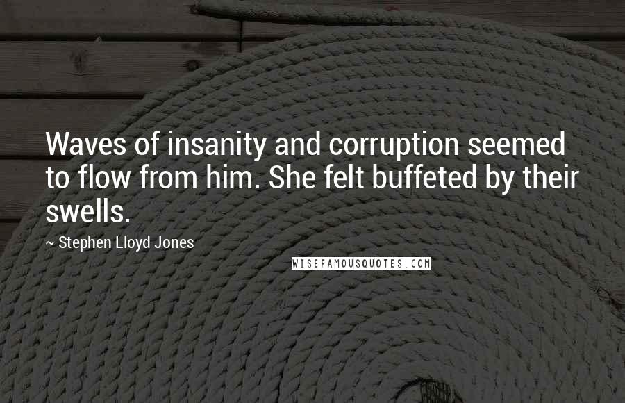 Stephen Lloyd Jones Quotes: Waves of insanity and corruption seemed to flow from him. She felt buffeted by their swells.