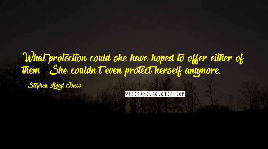 Stephen Lloyd Jones Quotes: What protection could she have hoped to offer either of them? She couldn't even protect herself anymore.