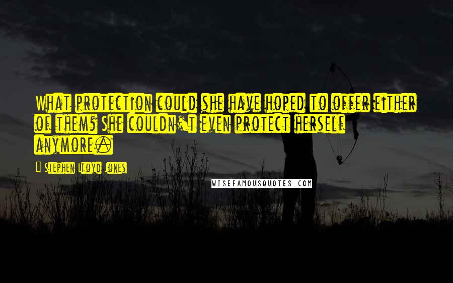 Stephen Lloyd Jones Quotes: What protection could she have hoped to offer either of them? She couldn't even protect herself anymore.