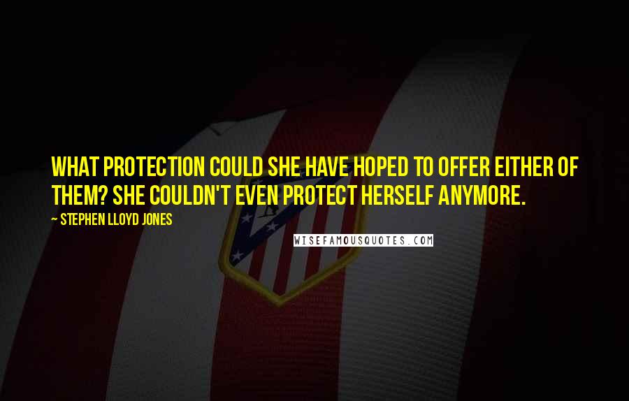 Stephen Lloyd Jones Quotes: What protection could she have hoped to offer either of them? She couldn't even protect herself anymore.