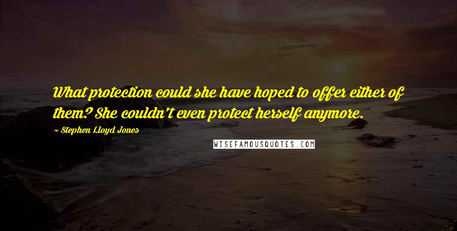 Stephen Lloyd Jones Quotes: What protection could she have hoped to offer either of them? She couldn't even protect herself anymore.