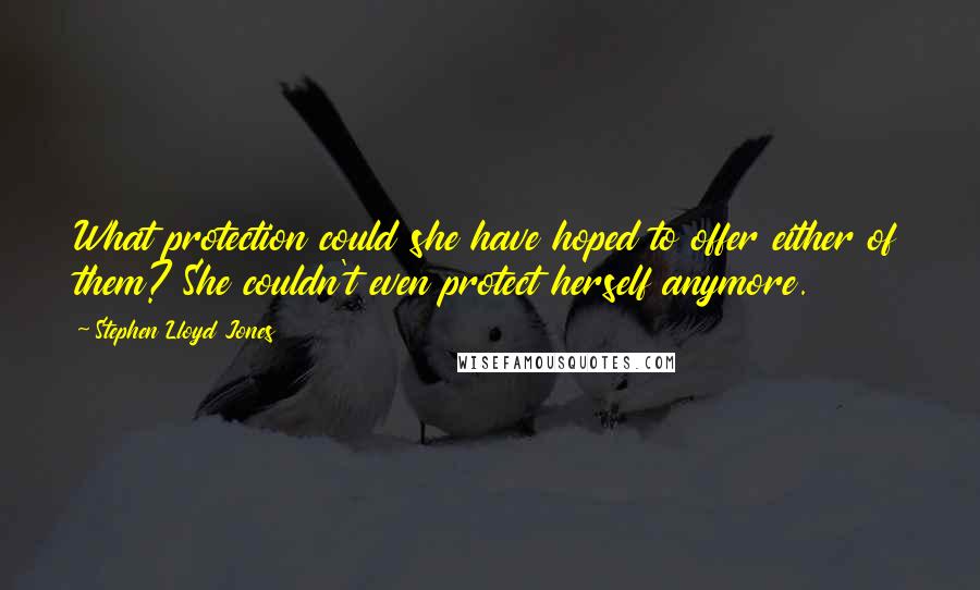 Stephen Lloyd Jones Quotes: What protection could she have hoped to offer either of them? She couldn't even protect herself anymore.