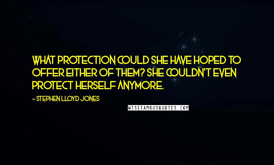 Stephen Lloyd Jones Quotes: What protection could she have hoped to offer either of them? She couldn't even protect herself anymore.