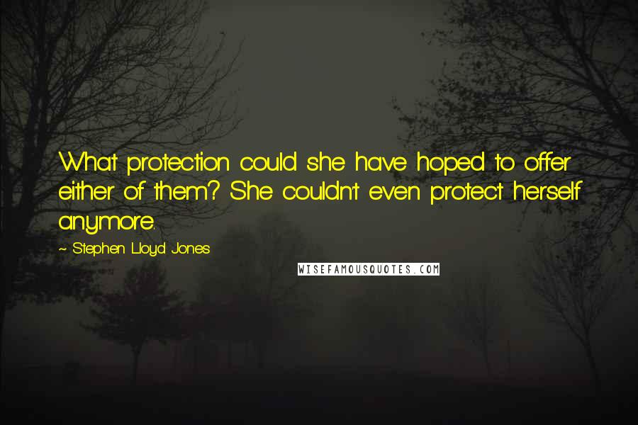 Stephen Lloyd Jones Quotes: What protection could she have hoped to offer either of them? She couldn't even protect herself anymore.