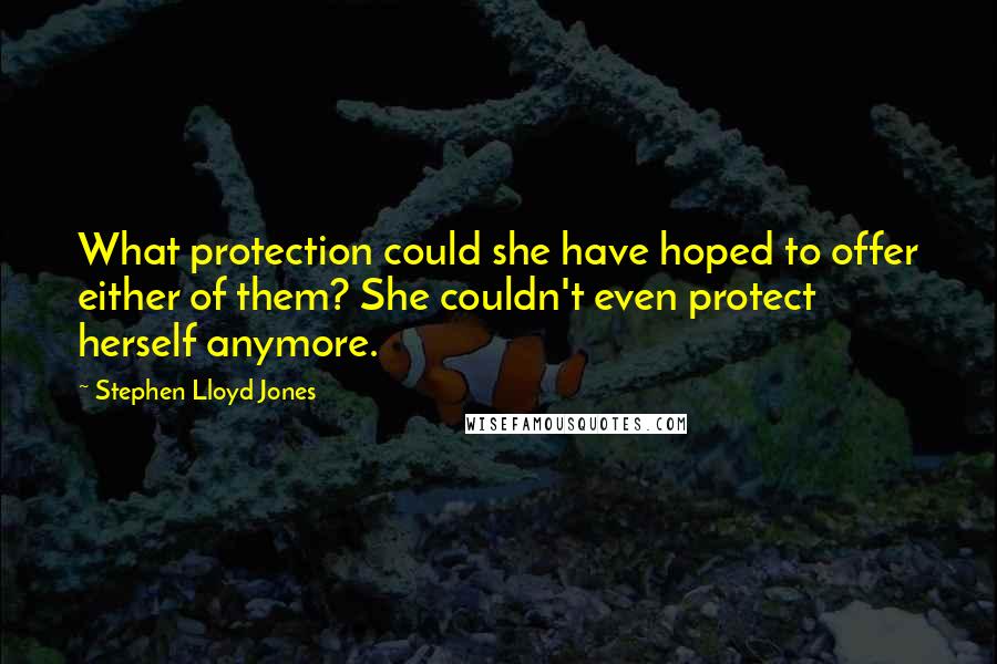 Stephen Lloyd Jones Quotes: What protection could she have hoped to offer either of them? She couldn't even protect herself anymore.