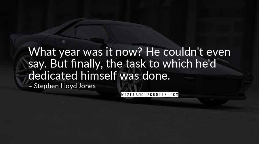 Stephen Lloyd Jones Quotes: What year was it now? He couldn't even say. But finally, the task to which he'd dedicated himself was done.