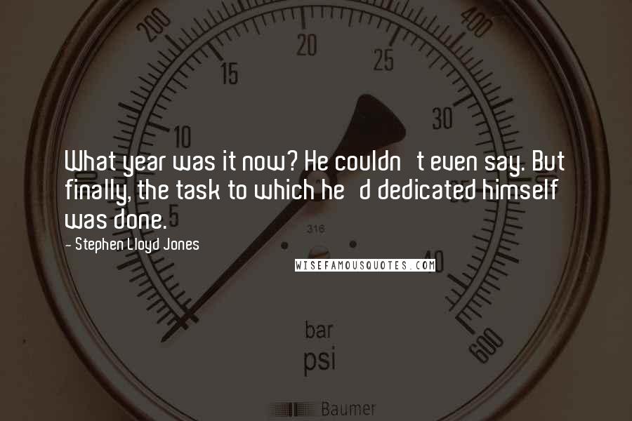 Stephen Lloyd Jones Quotes: What year was it now? He couldn't even say. But finally, the task to which he'd dedicated himself was done.