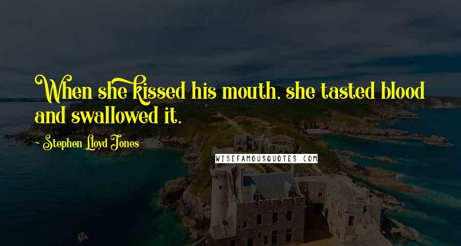 Stephen Lloyd Jones Quotes: When she kissed his mouth, she tasted blood and swallowed it.