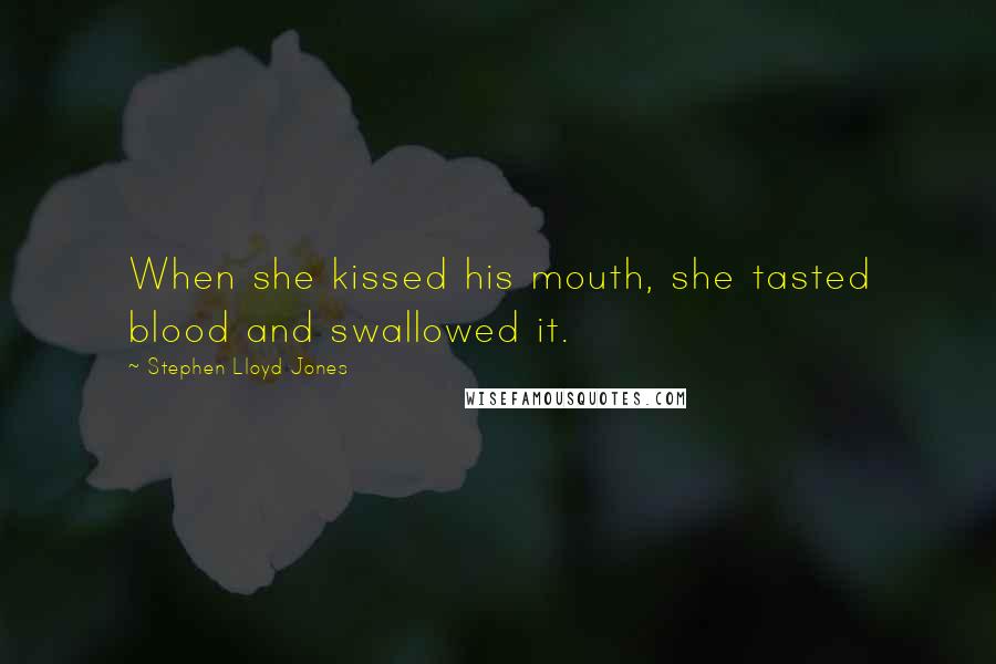 Stephen Lloyd Jones Quotes: When she kissed his mouth, she tasted blood and swallowed it.