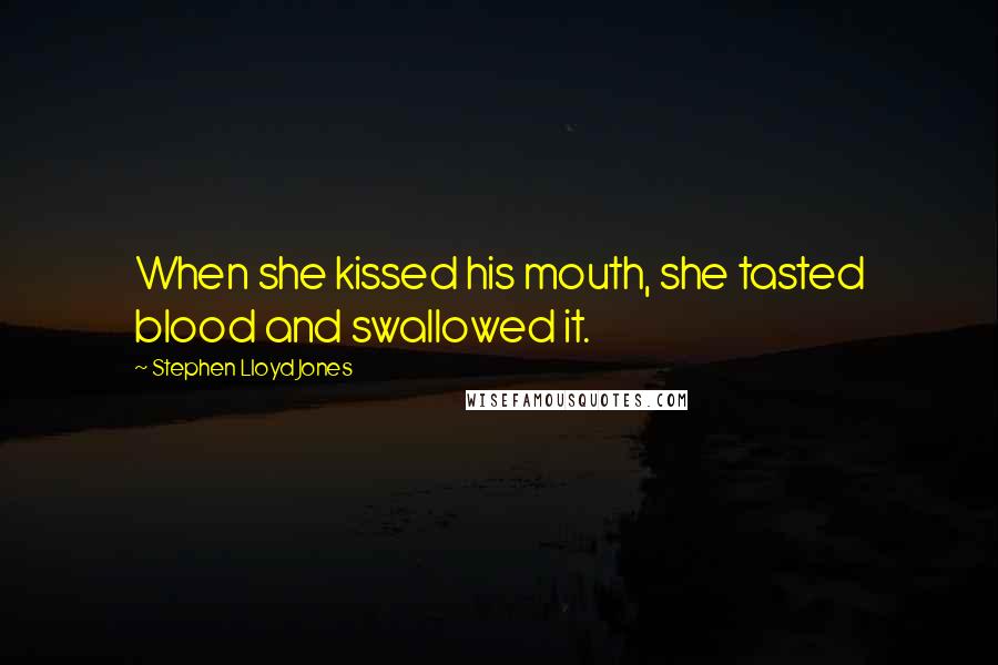 Stephen Lloyd Jones Quotes: When she kissed his mouth, she tasted blood and swallowed it.