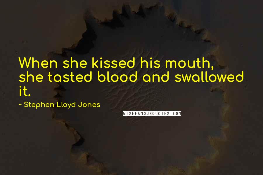 Stephen Lloyd Jones Quotes: When she kissed his mouth, she tasted blood and swallowed it.