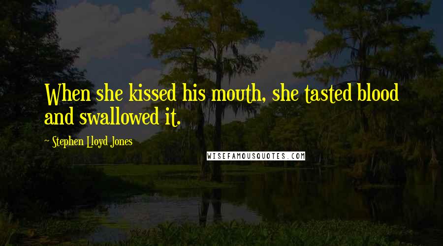 Stephen Lloyd Jones Quotes: When she kissed his mouth, she tasted blood and swallowed it.