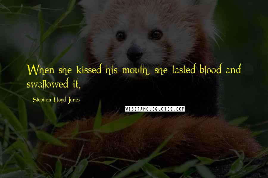 Stephen Lloyd Jones Quotes: When she kissed his mouth, she tasted blood and swallowed it.