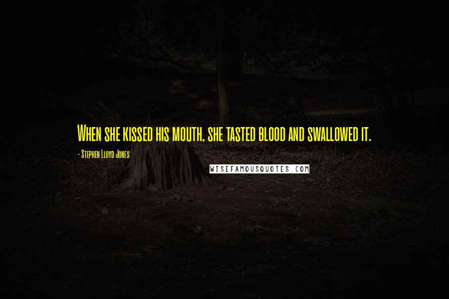 Stephen Lloyd Jones Quotes: When she kissed his mouth, she tasted blood and swallowed it.