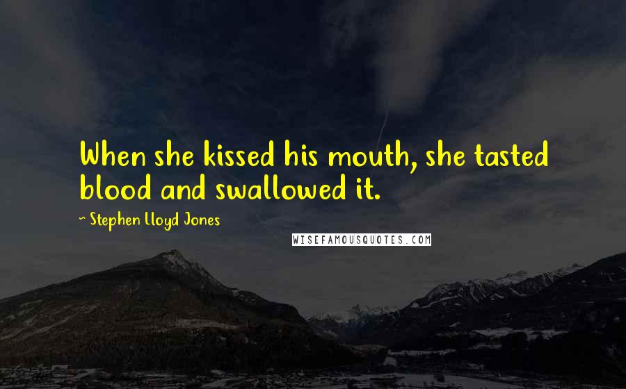 Stephen Lloyd Jones Quotes: When she kissed his mouth, she tasted blood and swallowed it.