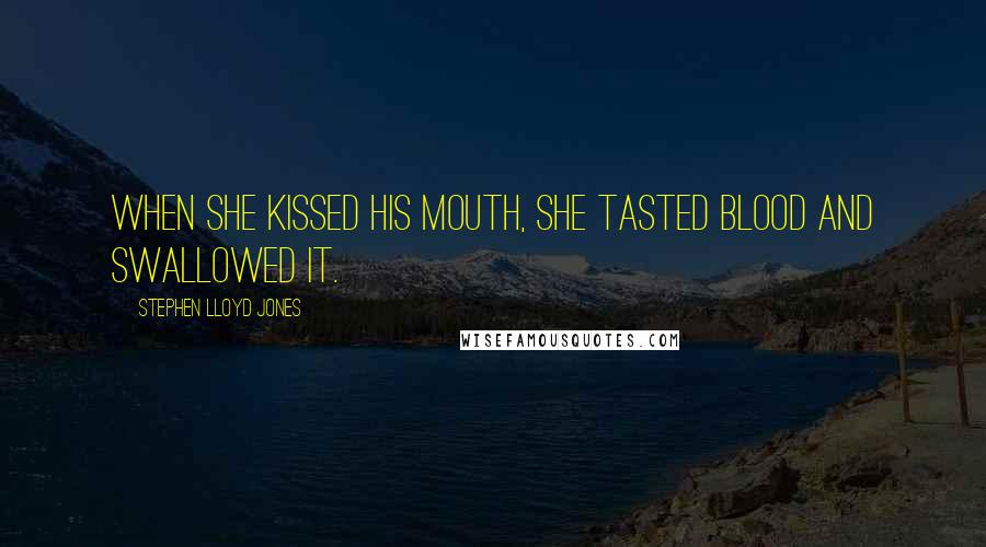 Stephen Lloyd Jones Quotes: When she kissed his mouth, she tasted blood and swallowed it.